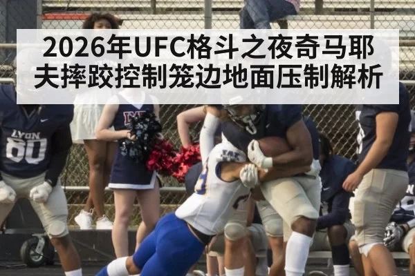 2026年UFC格斗之夜奇马耶夫摔跤控制笼边地面压制解析